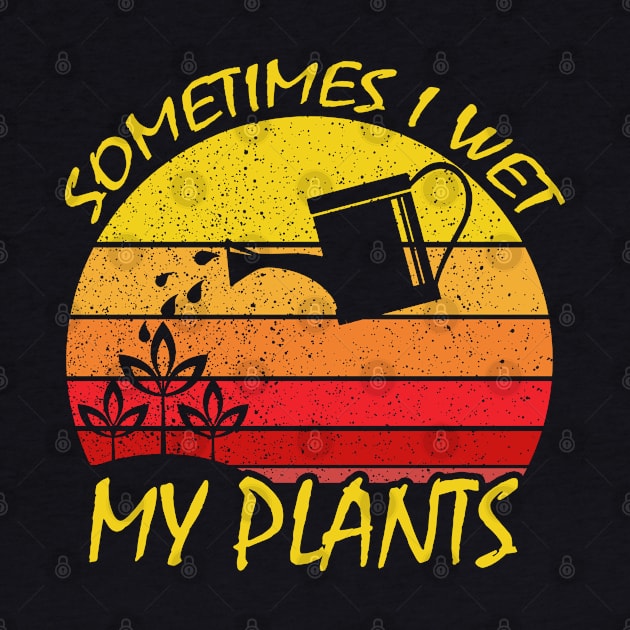 Sometimes I Wet My Plants Gardening by DARSHIRTS